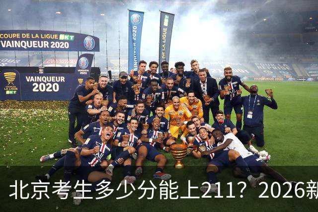 北京考生多少分能上211？2026新高考全市排名，特招线521，四档位次