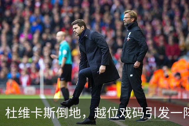杜维卡斯倒地，越位戏码引发一阵欢笑
